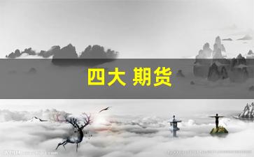 四大 期货(四大期货交易所是国企吗)_https://www.hangfeite.com_创业板_第1张